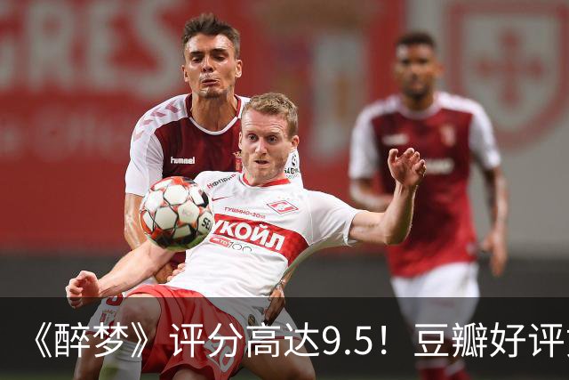 《醉梦》评分高达9.5！豆瓣好评如潮，观众放话：“一集就沦陷”