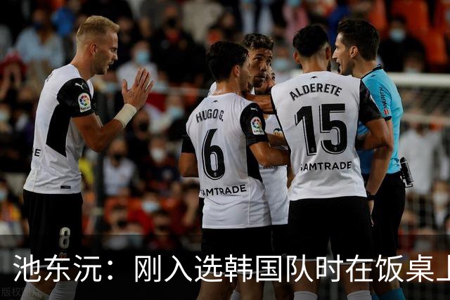 池东沅：刚入选韩国队时在饭桌上不敢说话，因为身边全是前辈