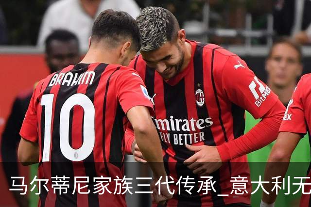 马尔蒂尼家族三代传承 意大利无惧劲敌盼3连胜